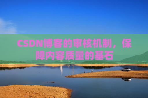 CSDN博客的审核机制，保障内容质量的基石